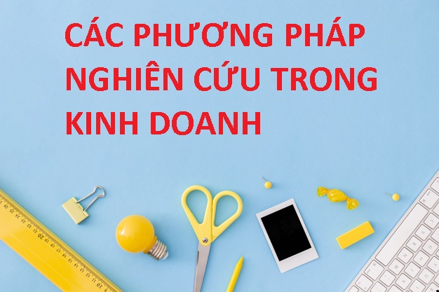 Các phương pháp nghiên cứu khoa học thường được sử dụng trong kinh doanh
