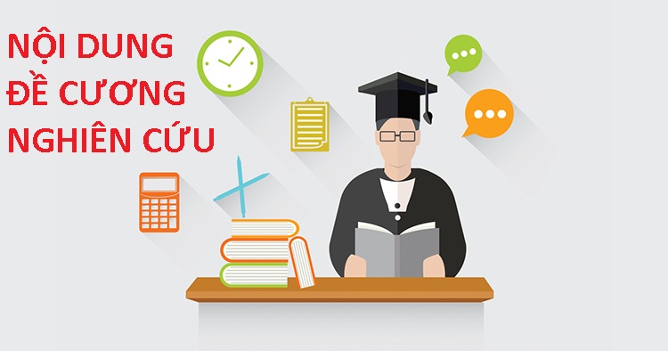 Đề cương nghiên cứu (đề cương sơ bộ và đề cương nghiên cứu chi tiết) cần có nội dung gì ?